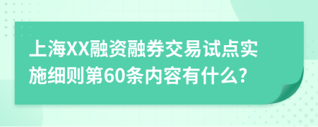 上海XX融资融券交易试点实施细则第60条内容有什么?