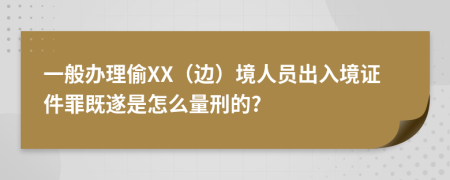 一般办理偷XX（边）境人员出入境证件罪既遂是怎么量刑的?