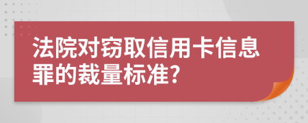 法院对窃取信用卡信息罪的裁量标准?