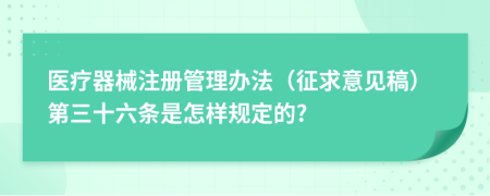 医疗器械注册管理办法（征求意见稿）第三十六条是怎样规定的?