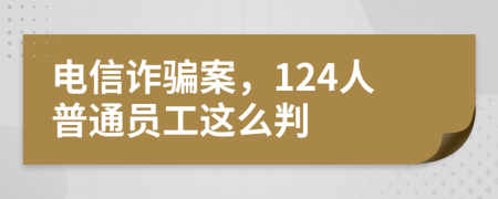 电信诈骗案，124人普通员工这么判