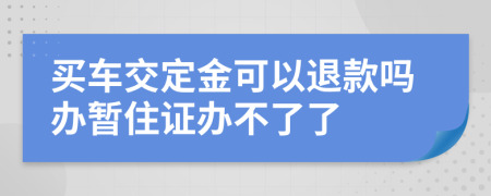 买车交定金可以退款吗办暂住证办不了了