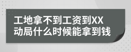 工地拿不到工资到XX动局什么时候能拿到钱