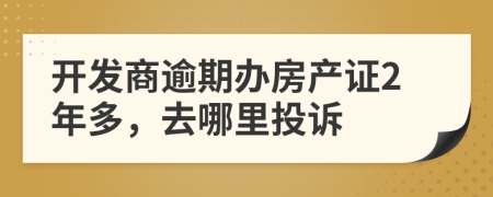 开发商逾期办房产证2年多，去哪里投诉