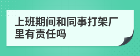 上班期间和同事打架厂里有责任吗