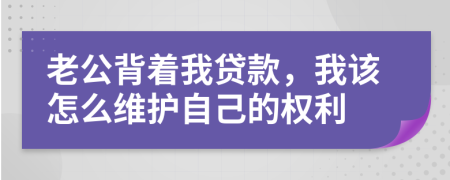 老公背着我贷款，我该怎么维护自己的权利