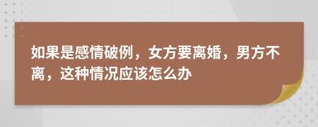 如果是感情破例，女方要离婚，男方不离，这种情况应该怎么办