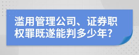 滥用管理公司、证券职权罪既遂能判多少年?