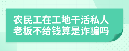 农民工在工地干活私人老板不给钱算是诈骗吗