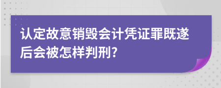 认定故意销毁会计凭证罪既遂后会被怎样判刑?