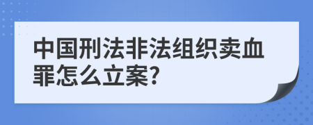 中国刑法非法组织卖血罪怎么立案?