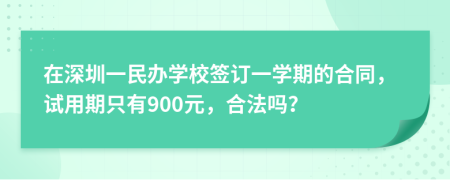 在深圳一民办学校签订一学期的合同，试用期只有900元，合法吗？