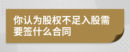 你认为股权不足入股需要签什么合同