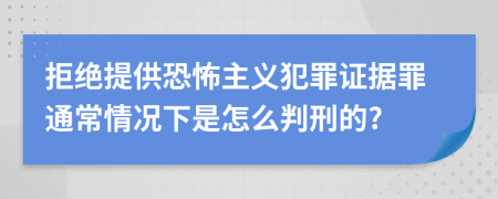 拒绝提供恐怖主义犯罪证据罪通常情况下是怎么判刑的?