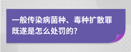 一般传染病菌种、毒种扩散罪既遂是怎么处罚的?