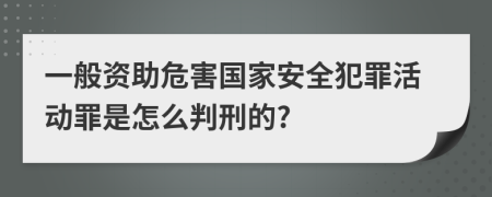 一般资助危害国家安全犯罪活动罪是怎么判刑的?