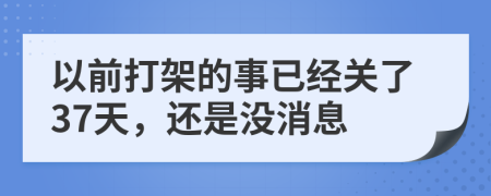 以前打架的事已经关了37天，还是没消息