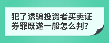 犯了诱骗投资者买卖证券罪既遂一般怎么判?