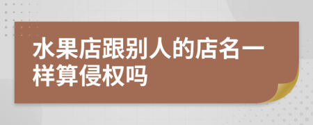 水果店跟别人的店名一样算侵权吗