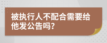 被执行人不配合需要给他发公告吗？