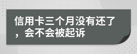 信用卡三个月没有还了，会不会被起诉