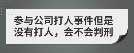 参与公司打人事件但是没有打人，会不会判刑