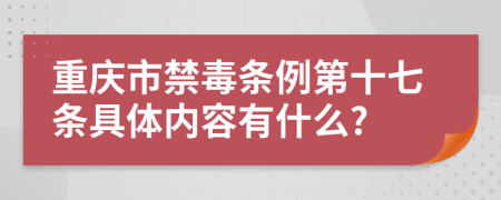 重庆市禁毒条例第十七条具体内容有什么?