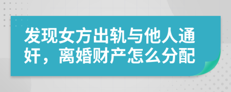 发现女方出轨与他人通奸，离婚财产怎么分配