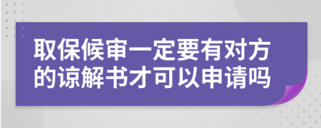 取保候审一定要有对方的谅解书才可以申请吗