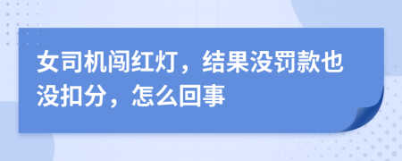 女司机闯红灯，结果没罚款也没扣分，怎么回事