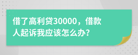 借了高利贷30000，借款人起诉我应该怎么办？