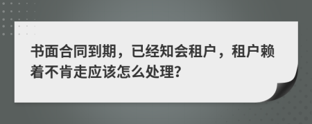 书面合同到期，已经知会租户，租户赖着不肯走应该怎么处理？