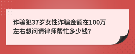 诈骗犯37岁女性诈骗金额在100万左右想问请律师帮忙多少钱？