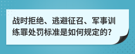 战时拒绝、逃避征召、军事训练罪处罚标准是如何规定的?