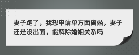 妻子跑了，我想申请单方面离婚，妻子还是没出面，能解除婚姻关系吗