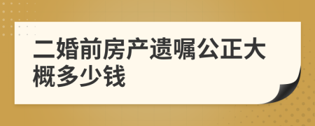 二婚前房产遗嘱公正大概多少钱