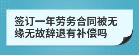 签订一年劳务合同被无缘无故辞退有补偿吗