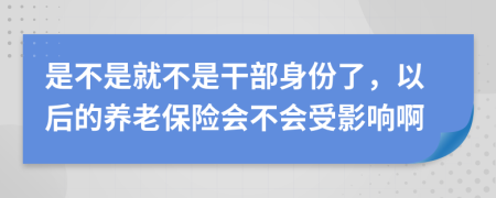 是不是就不是干部身份了，以后的养老保险会不会受影响啊