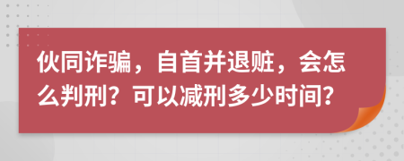 伙同诈骗，自首并退赃，会怎么判刑？可以减刑多少时间？