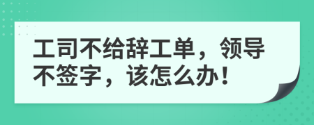 工司不给辞工单，领导不签字，该怎么办！