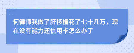 何律师我做了肝移植花了七十几万，现在没有能力还信用卡怎么办了