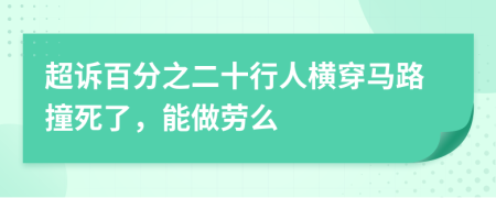 超诉百分之二十行人横穿马路撞死了，能做劳么