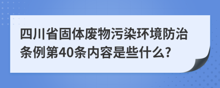 四川省固体废物污染环境防治条例第40条内容是些什么?