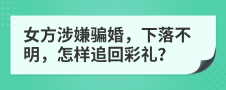 女方涉嫌骗婚，下落不明，怎样追回彩礼？