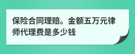 保险合同理赔。金额五万元律师代理费是多少钱