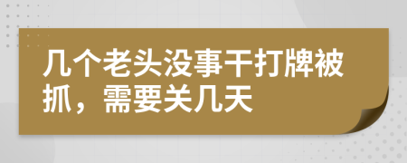 几个老头没事干打牌被抓，需要关几天