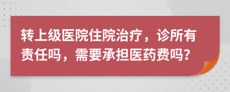 转上级医院住院治疗，诊所有责任吗，需要承担医药费吗？