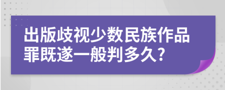 出版歧视少数民族作品罪既遂一般判多久?