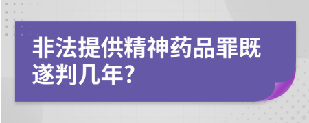 非法提供精神药品罪既遂判几年?