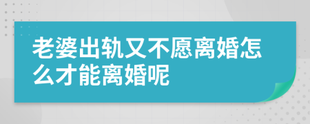 老婆出轨又不愿离婚怎么才能离婚呢